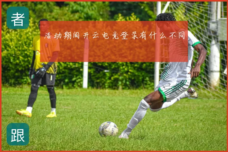 活动期间开云电竞登录有什么不同