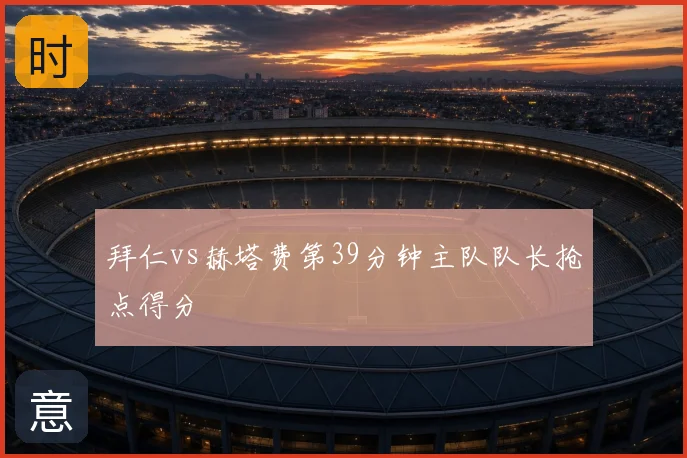 拜仁vs赫塔费第39分钟主队队长抢点得分
